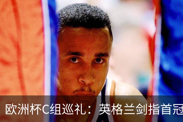 欧洲杯C组巡礼：英格兰剑指首冠 丹麦难演童话
